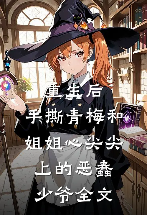 重生后，手撕青梅和姐姐心尖尖上的恶蠢少爷全文