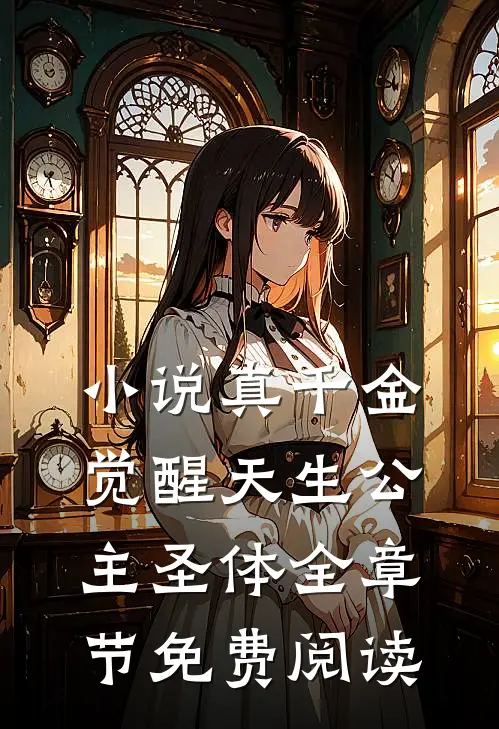 小说真千金觉醒天生公主圣体全章节免费阅读