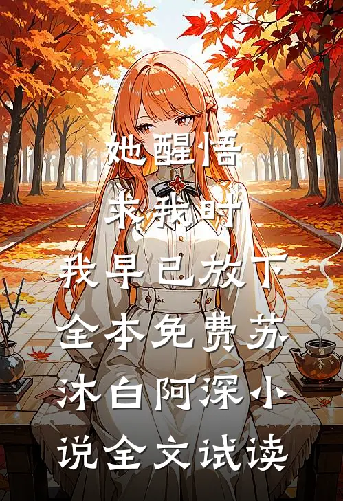 她醒悟求我时，我早已放下全本免费苏沐白阿深小说全文试读