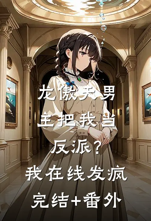 龙傲天男主把我当反派？我在线发疯完结+番外