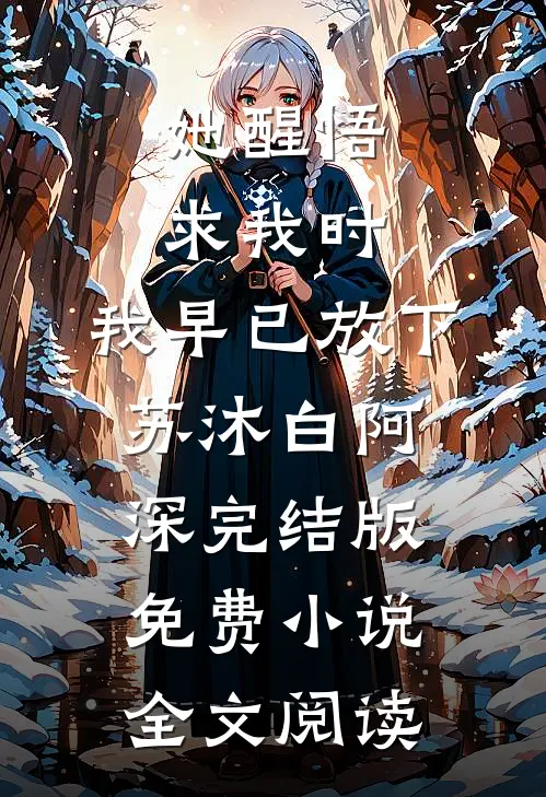 她醒悟求我时，我早已放下苏沐白阿深完结版免费小说全文阅读