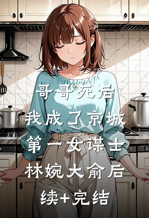 哥哥死后，我成了京城第一女谋士林婉大俞后续+完结