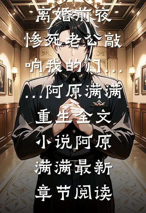 离婚前夜，惨死老公敲响我的门……阿原满满重生全文小说阿原满满最新章节阅读
