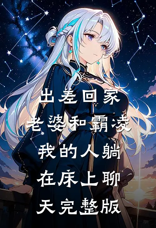 出差回家，老婆和霸凌我的人躺在床上聊天完整版