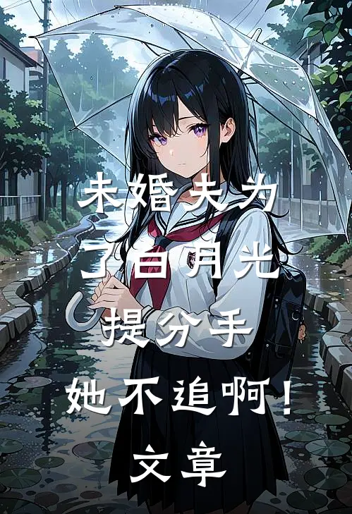 未婚夫为了白月光提分手，她不追啊！文章