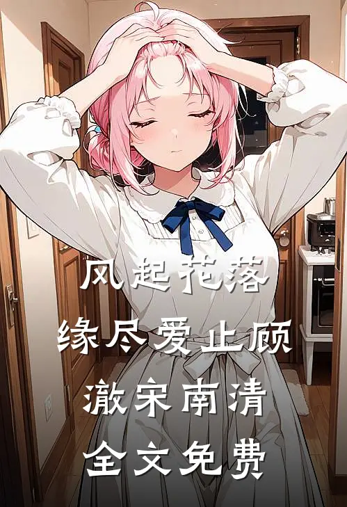 风起花落，缘尽爱止顾澈宋南清全文免费