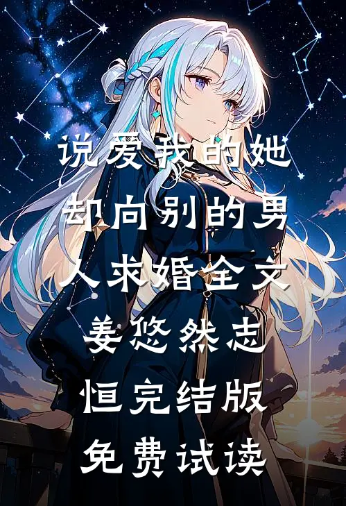 说爱我的她，却向别的男人求婚全文姜悠然志恒完结版免费试读