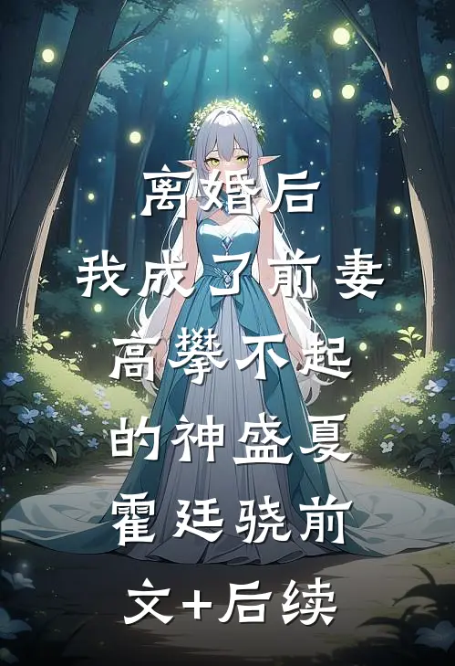离婚后，我成了前妻高攀不起的神盛夏霍廷骁前文+后续
