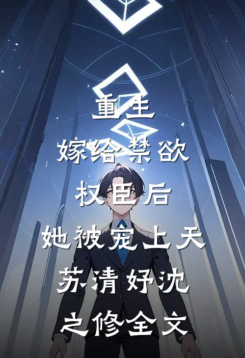 重生：嫁给禁欲权臣后，她被宠上天苏清妤沈之修全文