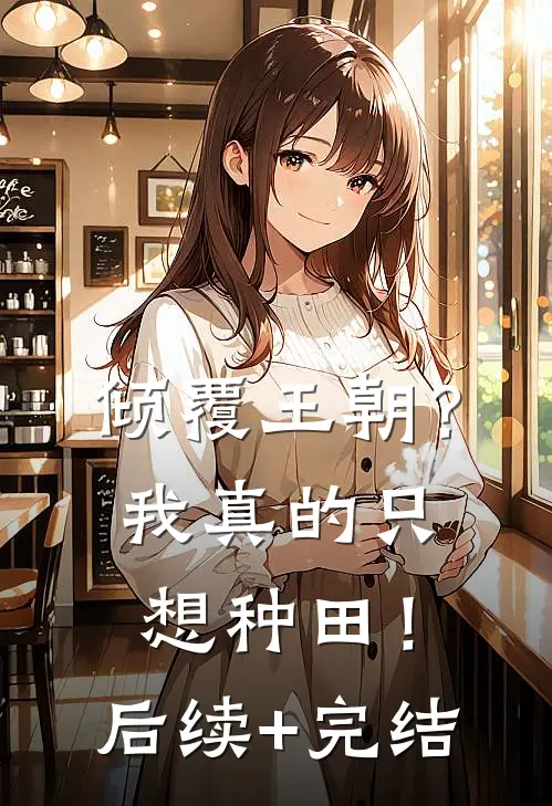 倾覆王朝？我真的只想种田！后续+完结