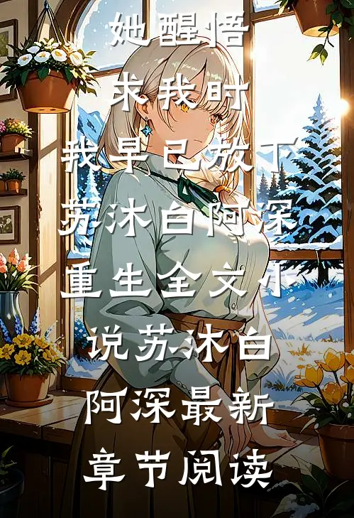 她醒悟求我时，我早已放下苏沐白阿深重生全文小说苏沐白阿深最新章节阅读