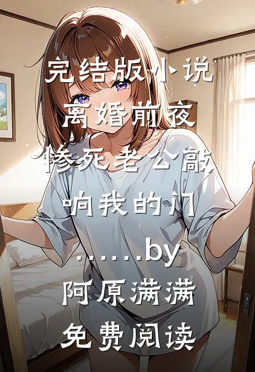 完结版小说离婚前夜，惨死老公敲响我的门……by阿原满满免费阅读