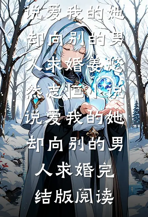 说爱我的她，却向别的男人求婚姜悠然志恒小说_说爱我的她，却向别的男人求婚完结版阅读