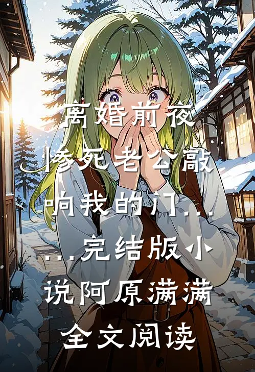 离婚前夜，惨死老公敲响我的门……完结版小说_阿原满满全文阅读