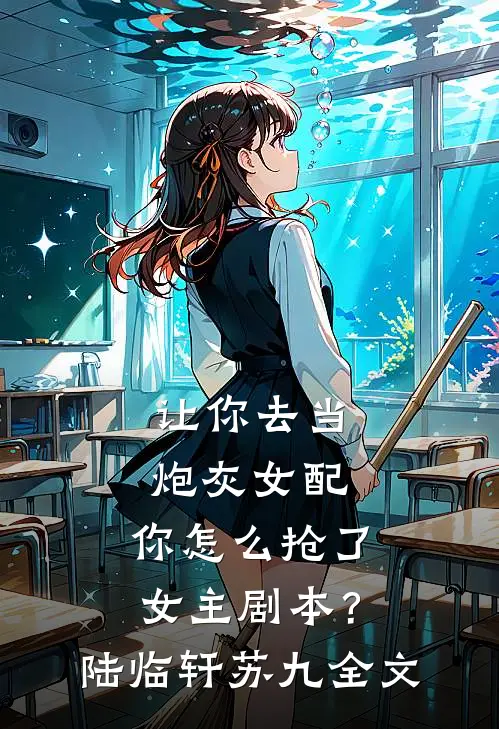 让你去当炮灰女配，你怎么抢了女主剧本？陆临轩苏九全文