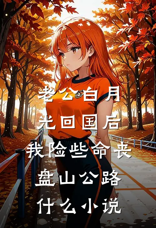 老公白月光回国后，我险些命丧盘山公路什么小说