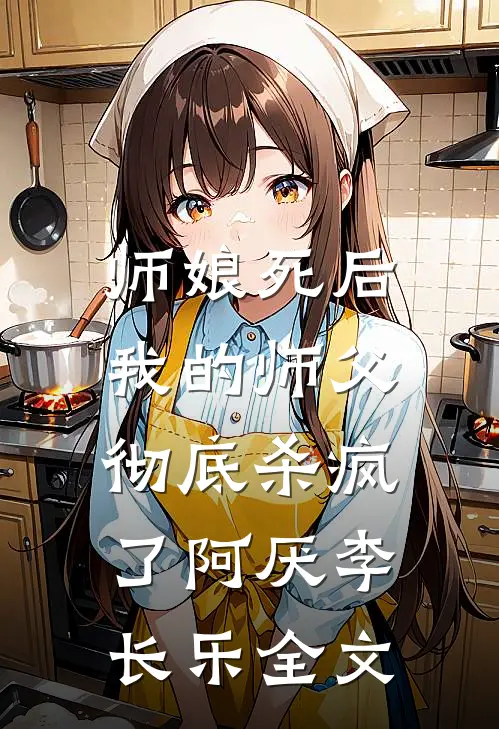师娘死后，我的师父彻底杀疯了阿厌李长乐全文