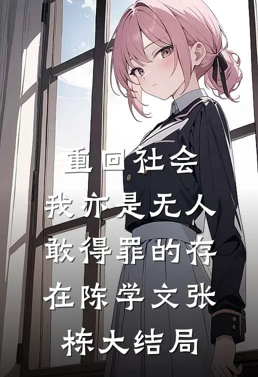 重回社会，我亦是无人敢得罪的存在陈学文张栋大结局