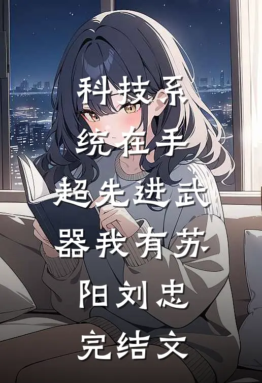 科技系统在手，超先进武器我有苏阳刘忠完结文