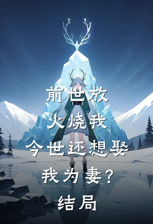 前世放火烧我，今世还想娶我为妻？结局