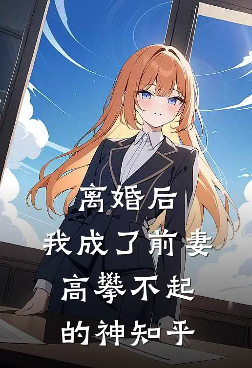 离婚后，我成了前妻高攀不起的神知乎