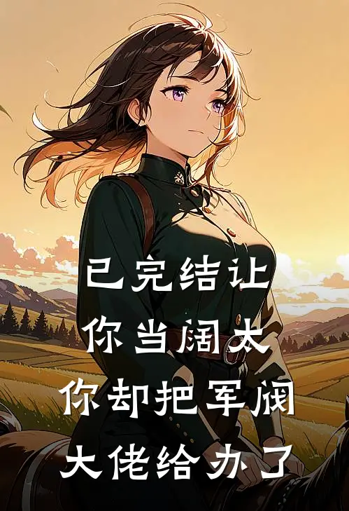 已完结让你当阔太，你却把军阀大佬给办了