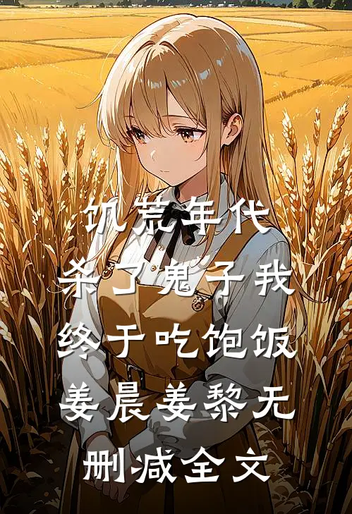 饥荒年代，杀了鬼子我终于吃饱饭姜晨姜黎无删减全文