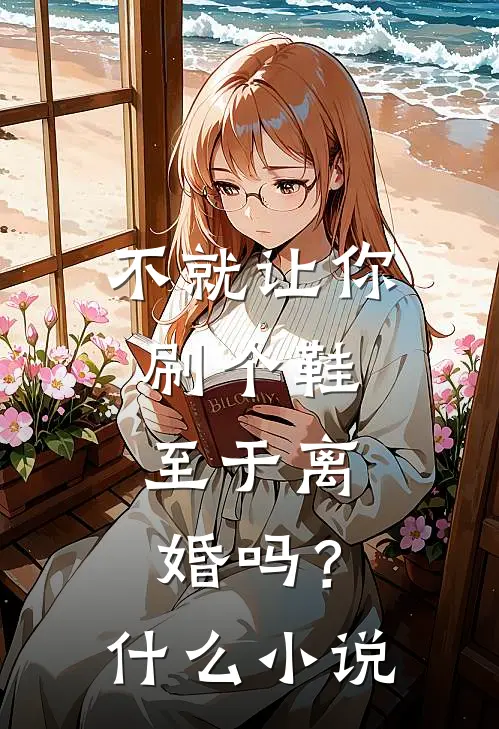 不就让你刷个鞋，至于离婚吗？什么小说