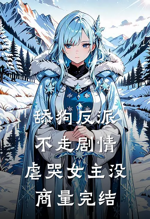 舔狗反派不走剧情，虐哭女主没商量完结