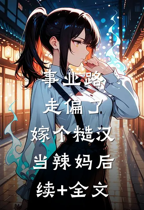 事业路走偏了，嫁个糙汉当辣妈后续+全文