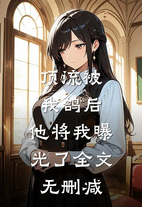 顶流被我鸽后，他将我曝光了全文无删减
