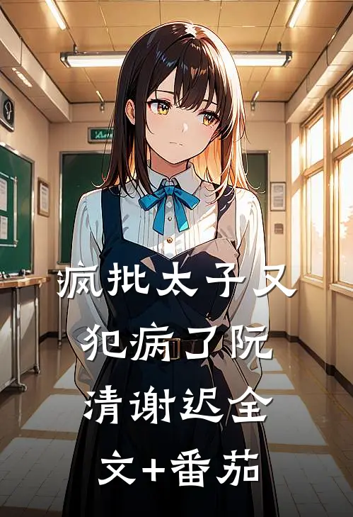 疯批太子又犯病了阮清谢迟全文+番茄