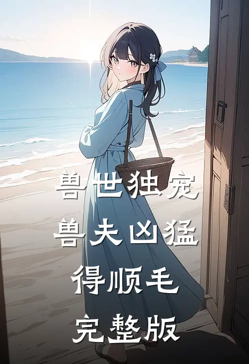 兽世独宠：兽夫凶猛，得顺毛完整版