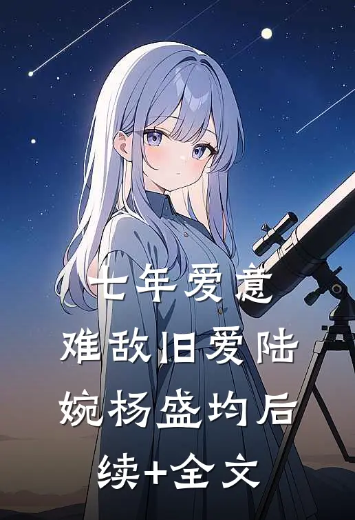 七年爱意，难敌旧爱陆婉杨盛均后续+全文