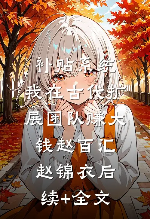 补贴系统：我在古代扩展团队赚大钱赵百汇赵锦衣后续+全文