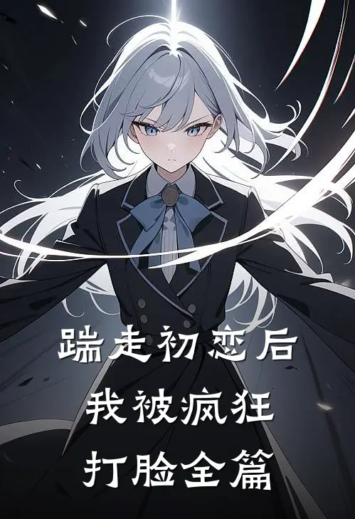 踹走初恋后，我被疯狂打脸全篇
