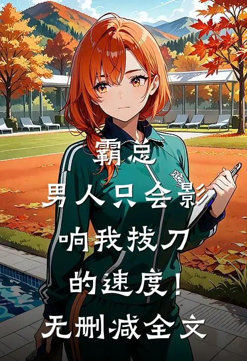 霸总，男人只会影响我拔刀的速度！无删减全文