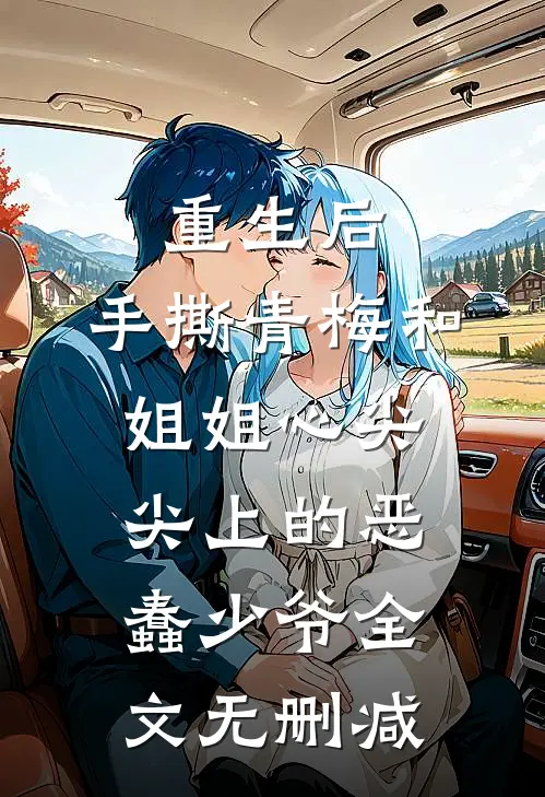 重生后，手撕青梅和姐姐心尖尖上的恶蠢少爷全文无删减