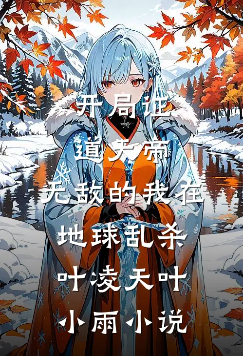 开局证道天帝，无敌的我在地球乱杀叶凌天叶小雨小说