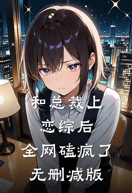 和总裁上恋综后，全网磕疯了无删减版