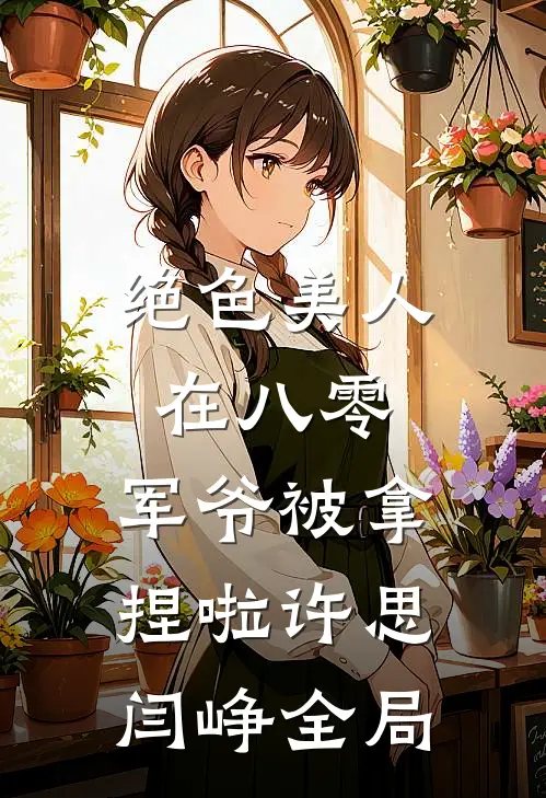 绝色美人在八零，军爷被拿捏啦许思闫峥全局