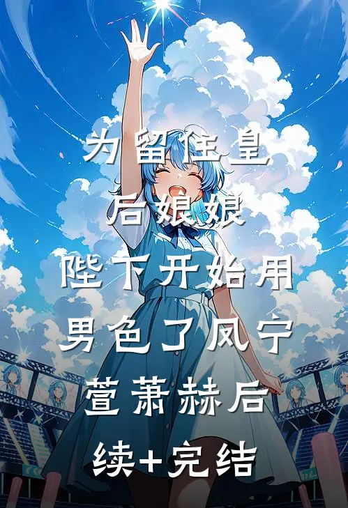 为留住皇后娘娘，陛下开始用男色了凤宁萱萧赫后续+完结