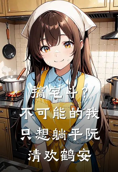 搞宅斗？不可能的，我只想躺平阮清欢鹤安