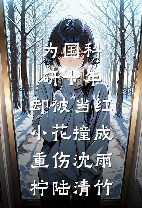 为国科研十年，却被当红小花撞成重伤沈雨柠陆清竹