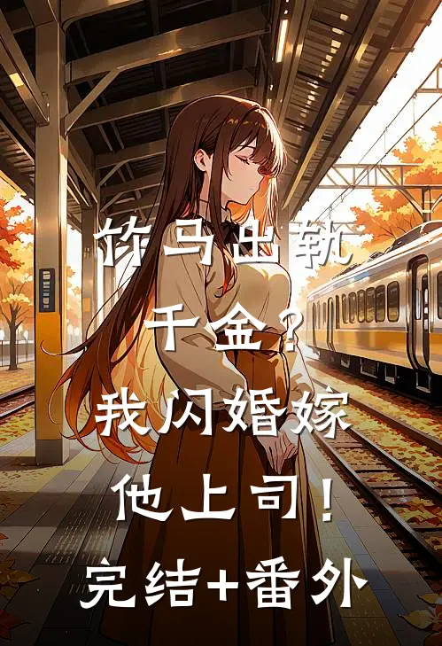 竹马出轨千金？我闪婚嫁他上司！完结+番外