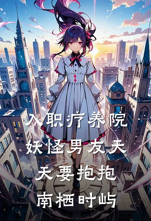 入职疗养院，妖怪男友天天要抱抱南栖时屿