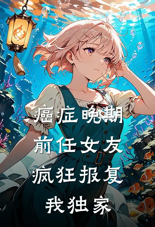 癌症晚期，前任女友疯狂报复我独家
