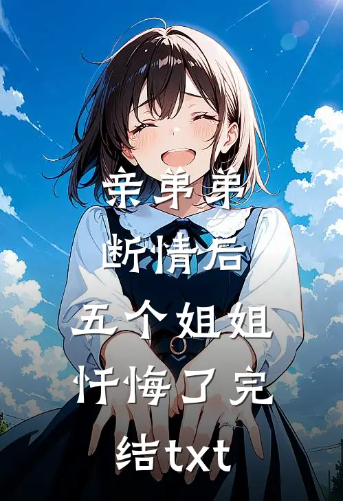 亲弟弟断情后，五个姐姐忏悔了完结txt