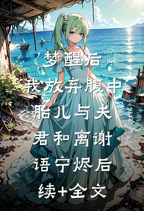 梦醒后，我放弃腹中胎儿与夫君和离谢语宁烬后续+全文
