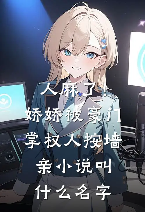 人麻了！娇娇被豪门掌权人按墙亲小说叫什么名字